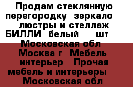 Продам стеклянную перегородку, зеркало, 2 люстры и стеллаж БИЛЛИ (белый, 12 шт.) - Московская обл., Москва г. Мебель, интерьер » Прочая мебель и интерьеры   . Московская обл.